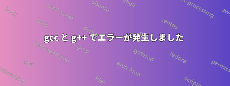 gcc と g++ でエラーが発生しました