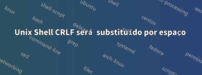 Unix Shell CRLF será substituído por espaço