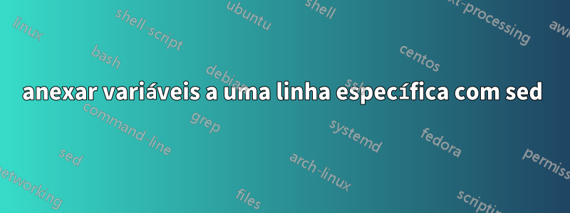 anexar variáveis ​​a uma linha específica com sed