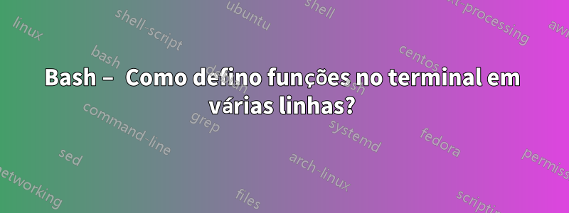 Bash – Como defino funções no terminal em várias linhas?