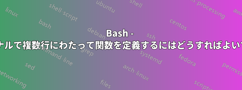 Bash - ターミナルで複数行にわたって関数を定義するにはどうすればよいですか?