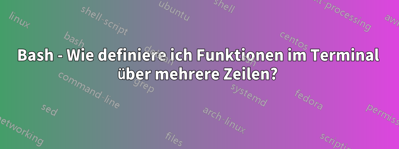 Bash - Wie definiere ich Funktionen im Terminal über mehrere Zeilen?