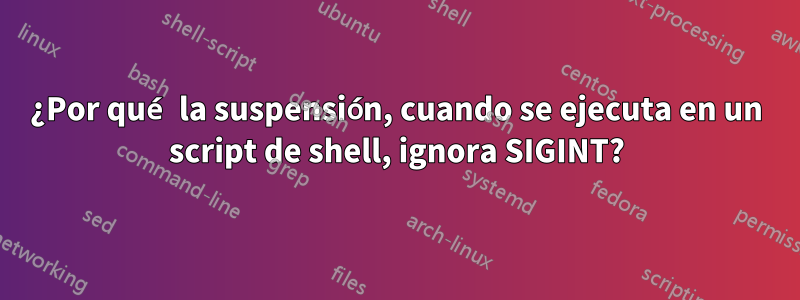 ¿Por qué la suspensión, cuando se ejecuta en un script de shell, ignora SIGINT?