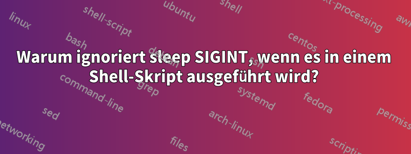 Warum ignoriert sleep SIGINT, wenn es in einem Shell-Skript ausgeführt wird?