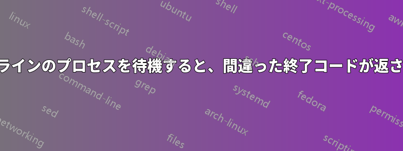 パイプラインのプロセスを待機すると、間違った終了コードが返されます