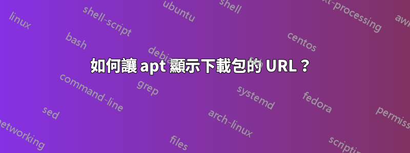 如何讓 apt 顯示下載包的 URL？ 