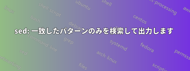 sed: 一致したパターンのみを検索して出力します