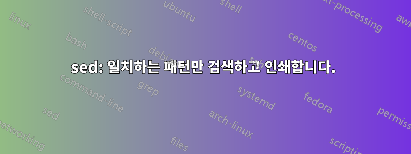 sed: 일치하는 패턴만 검색하고 인쇄합니다.