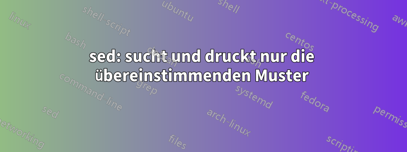 sed: sucht und druckt nur die übereinstimmenden Muster