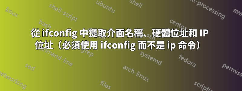 從 ifconfig 中提取介面名稱、硬體位址和 IP 位址（必須使用 ifconfig 而不是 ip 命令）