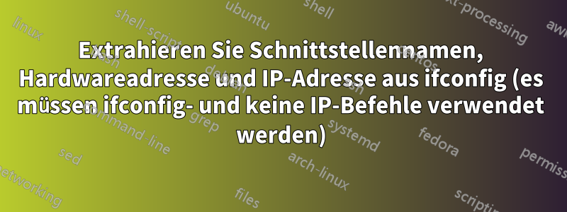 Extrahieren Sie Schnittstellennamen, Hardwareadresse und IP-Adresse aus ifconfig (es müssen ifconfig- und keine IP-Befehle verwendet werden)