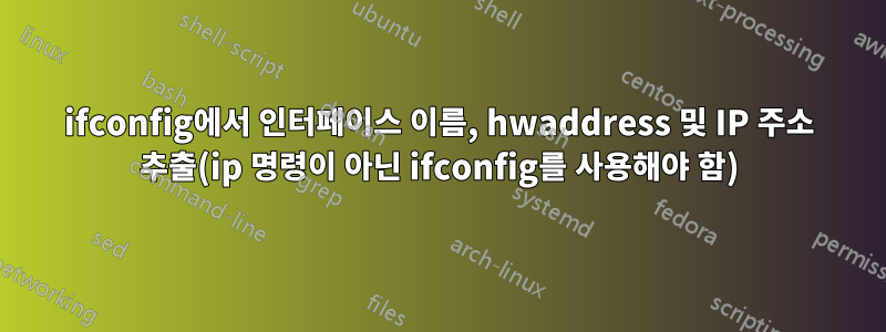 ifconfig에서 인터페이스 이름, hwaddress 및 IP 주소 추출(ip 명령이 아닌 ifconfig를 사용해야 함)