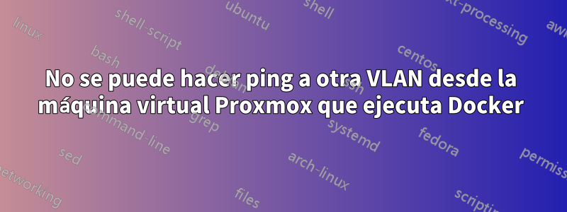 No se puede hacer ping a otra VLAN desde la máquina virtual Proxmox que ejecuta Docker