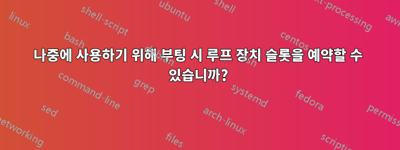 나중에 사용하기 위해 부팅 시 루프 장치 슬롯을 예약할 수 있습니까?