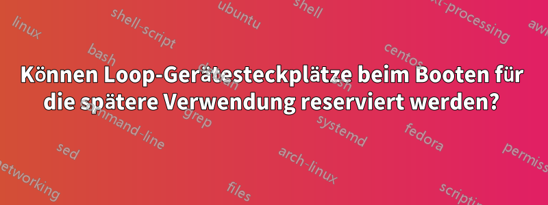 Können Loop-Gerätesteckplätze beim Booten für die spätere Verwendung reserviert werden?