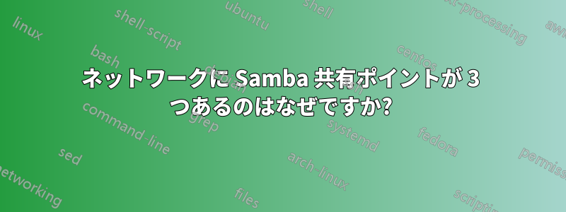 ネットワークに Samba 共有ポイントが 3 つあるのはなぜですか?