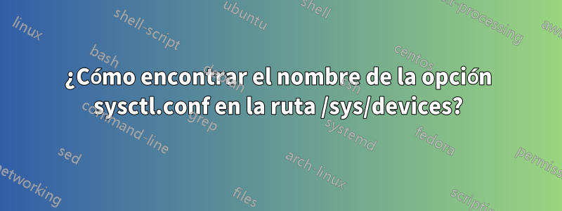 ¿Cómo encontrar el nombre de la opción sysctl.conf en la ruta /sys/devices?