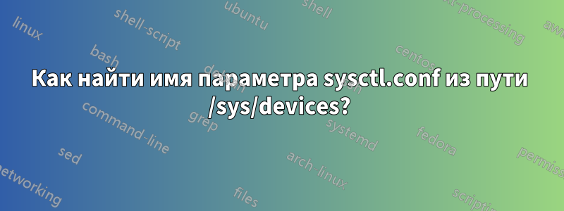 Как найти имя параметра sysctl.conf из пути /sys/devices?