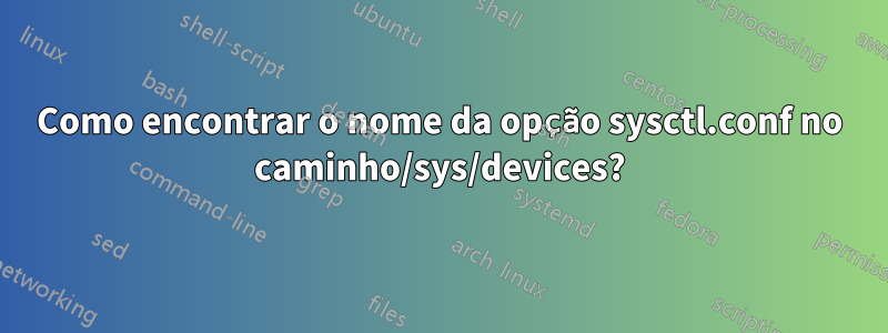 Como encontrar o nome da opção sysctl.conf no caminho/sys/devices?