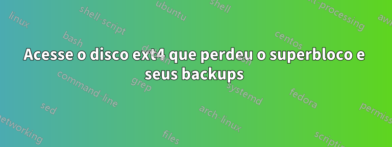 Acesse o disco ext4 que perdeu o superbloco e seus backups