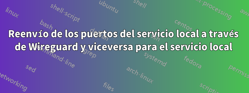 Reenvío de los puertos del servicio local a través de Wireguard y viceversa para el servicio local