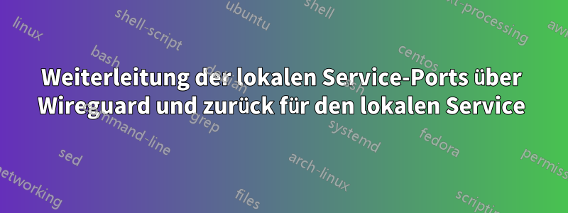 Weiterleitung der lokalen Service-Ports über Wireguard und zurück für den lokalen Service