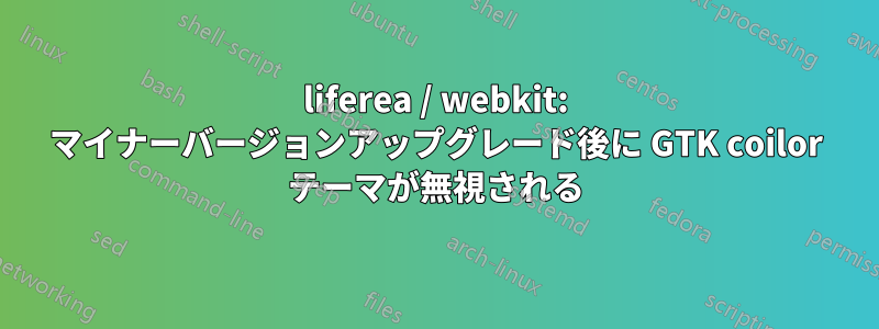 liferea / webkit: マイナーバージョンアップグレード後に GTK coilor テーマが無視される