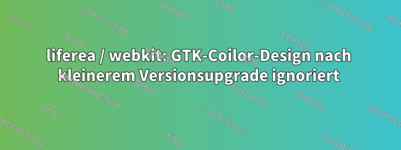 liferea / webkit: GTK-Coilor-Design nach kleinerem Versionsupgrade ignoriert