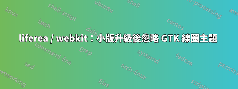 liferea / webkit：小版升級後忽略 GTK 線圈主題