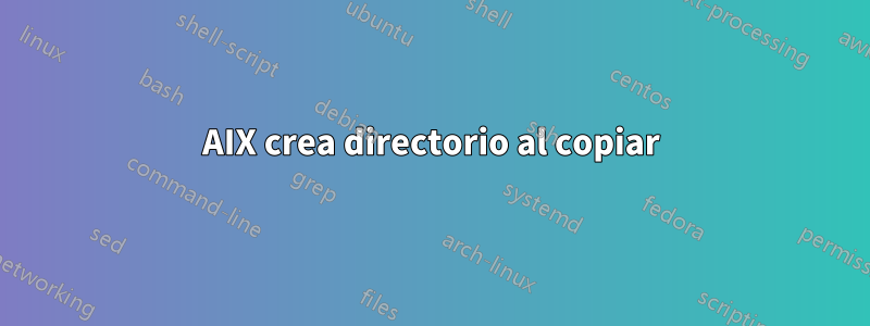 AIX crea directorio al copiar