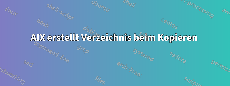 AIX erstellt Verzeichnis beim Kopieren