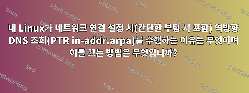 내 Linux가 네트워크 연결 설정 시(간단한 부팅 시 포함) 역방향 DNS 조회(PTR in-addr.arpa)를 수행하는 이유는 무엇이며 이를 끄는 방법은 무엇입니까?