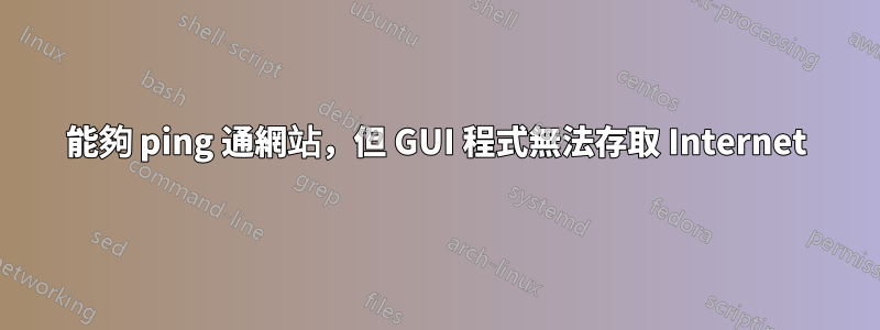 能夠 ping 通網站，但 GUI 程式無法存取 Internet