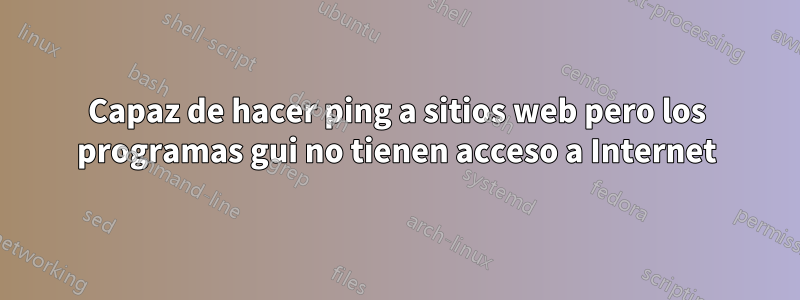 Capaz de hacer ping a sitios web pero los programas gui no tienen acceso a Internet