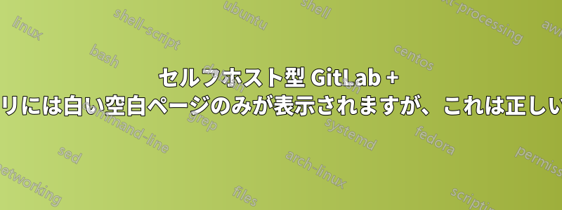 セルフホスト型 GitLab + レジストリには白い空白ページのみが表示されますが、これは正しいですか?