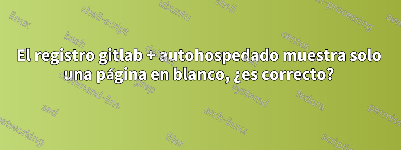 El registro gitlab + autohospedado muestra solo una página en blanco, ¿es correcto?