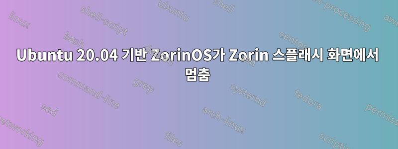 Ubuntu 20.04 기반 ZorinOS가 Zorin 스플래시 화면에서 멈춤