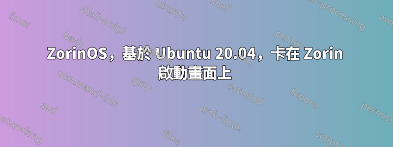 ZorinOS，基於 Ubuntu 20.04，卡在 Zorin 啟動畫面上