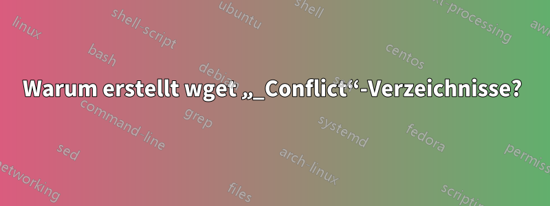 Warum erstellt wget „_Conflict“-Verzeichnisse?