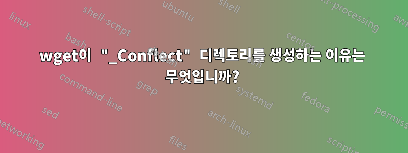 wget이 "_Conflect" 디렉토리를 생성하는 이유는 무엇입니까?