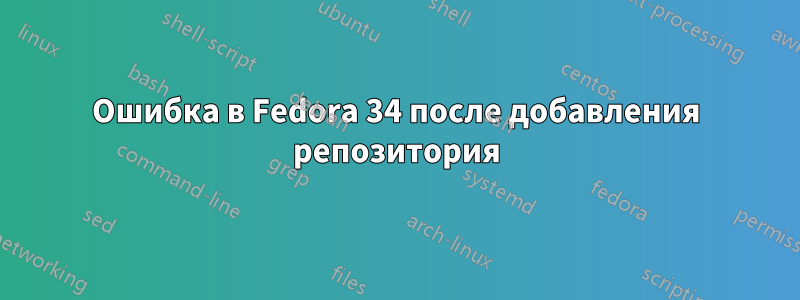 Ошибка в Fedora 34 после добавления репозитория