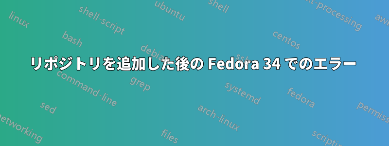 リポジトリを追加した後の Fedora 34 でのエラー