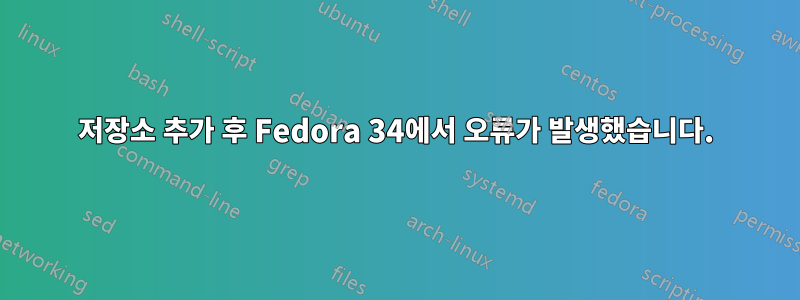 저장소 추가 후 Fedora 34에서 오류가 발생했습니다.