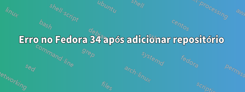 Erro no Fedora 34 após adicionar repositório