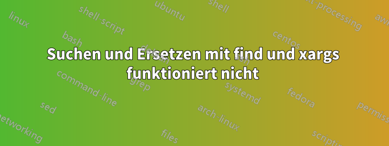 Suchen und Ersetzen mit find und xargs funktioniert nicht