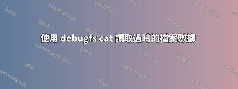 使用 debugfs cat 讀取過時的檔案數據