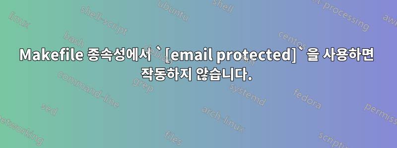 Makefile 종속성에서 `[email protected]`을 사용하면 작동하지 않습니다.