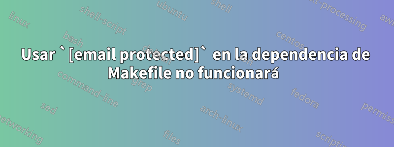 Usar `[email protected]` en la dependencia de Makefile no funcionará