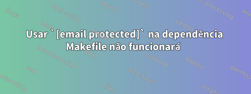 Usar `[email protected]` na dependência Makefile não funcionará