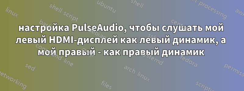 настройка PulseAudio, чтобы слушать мой левый HDMI-дисплей как левый динамик, а мой правый - как правый динамик